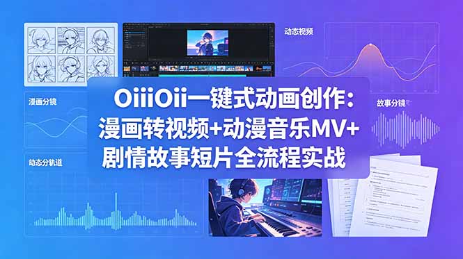 OiiOii一键式动画创作：漫画转视频+动漫音乐MV+剧情故事短片全流程实战网赚库-项目库-轻创网-中创网-福缘网-冒泡网-资源之家-魔方项目库网赚库