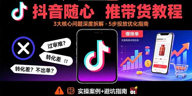 抖音随心推带货教程：拆解过审难/转化差/不出单 等常见问题 实现高效带货网赚库-项目库-轻创网-中创网-福缘网-冒泡网-资源之家-魔方项目库网赚库