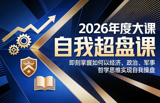 2026年度大课《自我超盘课》，即刻掌握如何以经济、政治、军事、哲学思维实现自我操盘网赚库-项目库-轻创网-中创网-福缘网-冒泡网-资源之家-魔方项目库网赚库