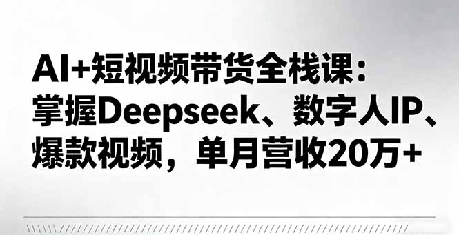 AI+短视频带货全栈课：掌握Deepseek、数字人IP、爆款视频，单月营收20万+网赚库-项目库-轻创网-中创网-福缘网-冒泡网-资源之家-魔方项目库网赚库