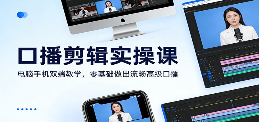 口播剪辑实操课：电脑手机双端教学，零基础做出流畅高级口播网赚库-项目库-轻创网-中创网-福缘网-冒泡网-资源之家-魔方项目库网赚库