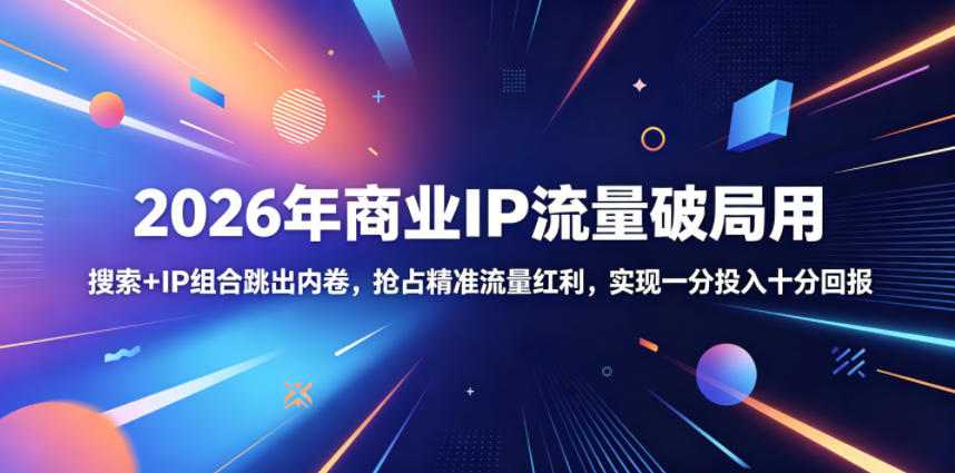 2026年商业IP流量破局用，搜索+IP组合跳出内卷，抢占精准流量红利，实现一分投入十分回报网赚库-项目库-轻创网-中创网-福缘网-冒泡网-资源之家-魔方项目库网赚库