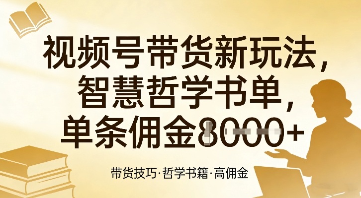 视频号带货新玩法，智慧哲学书单，单条佣金1k+网赚库-项目库-轻创网-中创网-福缘网-冒泡网-资源之家-魔方项目库网赚库