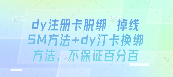 dy注册卡脱绑 掉线SM方法+dy汀卡换绑方法，不保证百分百网赚库-项目库-轻创网-中创网-福缘网-冒泡网-资源之家-魔方项目库网赚库