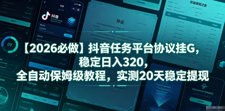 【2026必做】抖音任务平台协议挂G，稳定日入320，全自动保姆级教程，实测20天稳定提现【揭秘】网赚库-项目库-轻创网-中创网-福缘网-冒泡网-资源之家-魔方项目库网赚库