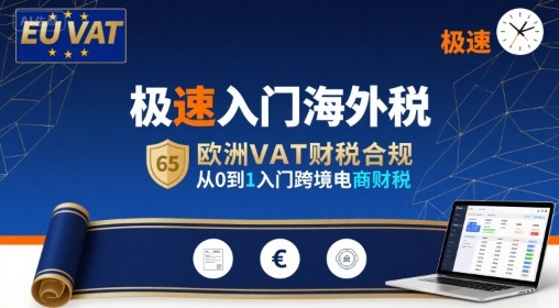 极速入门海外税，欧洲VAT财税合规，从0到1入门跨境电商财税网赚库-项目库-轻创网-中创网-福缘网-冒泡网-资源之家-魔方项目库网赚库