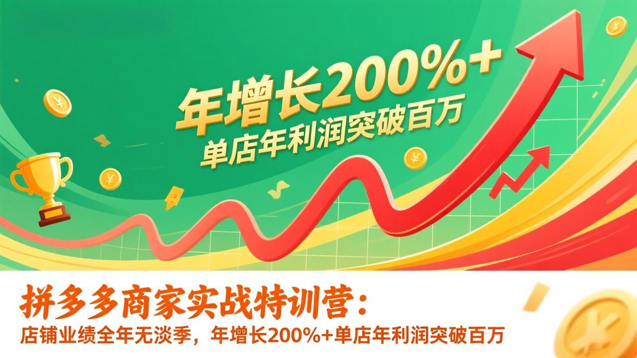 拼多多商家实战特训营：店铺业绩全年无淡季，年增长200%+单店年利润突破百万(26年更新网赚库-项目库-轻创网-中创网-福缘网-冒泡网-资源之家-魔方项目库网赚库