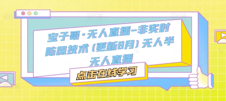 宝子哥·无人直播-非实时防风技术(更新25年9月)无人半无人直播网赚库-项目库-轻创网-中创网-福缘网-冒泡网-资源之家-魔方项目库网赚库