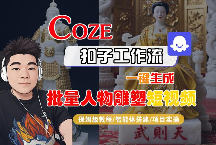 Coze扣子工作流一键生成批量人物雕塑短视频，保姆级教程-智能体搭建-项目实操网赚库-项目库-轻创网-中创网-福缘网-冒泡网-资源之家-魔方项目库网赚库