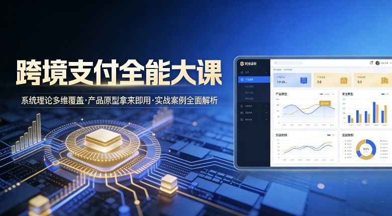 跨境支付全能大课，系统理论多维覆盖，产品原型拿来即用，实战案例全面解析网赚库-项目库-轻创网-中创网-福缘网-冒泡网-资源之家-魔方项目库网赚库