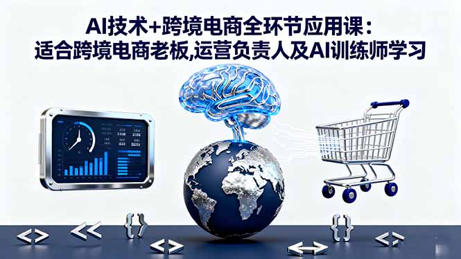AI技术+跨境电商全环节应用课:适合跨境电商老板,运营负责人及AI训练师学习网赚库-项目库-轻创网-中创网-福缘网-冒泡网-资源之家-魔方项目库网赚库