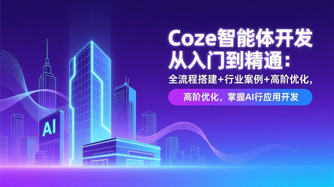 Coze智能体开发从入门到精通：全流程搭建+行业案例+高阶优化，掌握AI应用开发网赚库-项目库-轻创网-中创网-福缘网-冒泡网-资源之家-魔方项目库网赚库