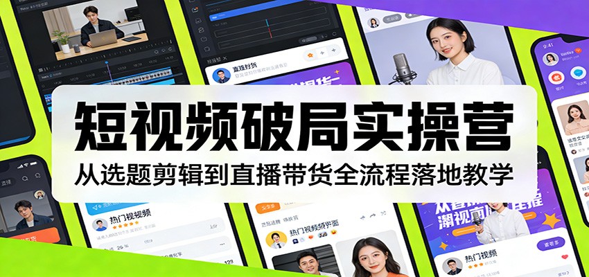 短视频破局实操营：从选题剪辑到直播带货全流程落地教学网赚库-项目库-轻创网-中创网-福缘网-冒泡网-资源之家-魔方项目库网赚库