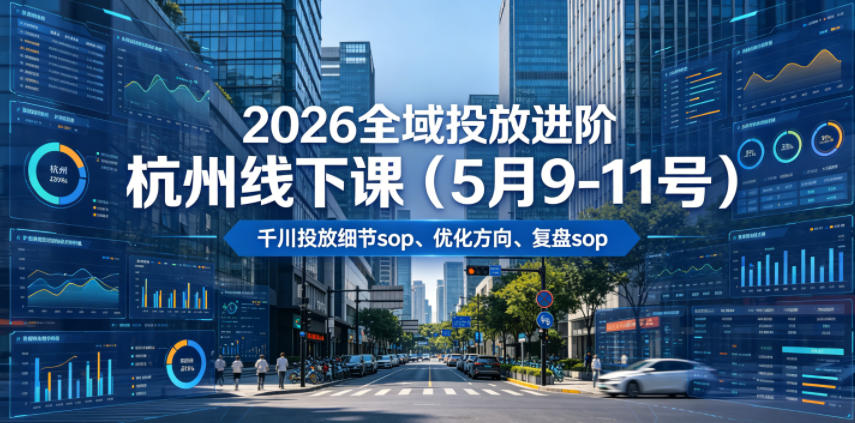 2026全域投放进阶杭州线下课(5月9-11号)，包括千川投放细节sop、优化方向、复盘sop(20小时录音+字幕)网赚库-项目库-轻创网-中创网-福缘网-冒泡网-资源之家-魔方项目库网赚库
