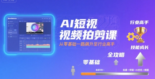 AI短视频拍剪课，全攻略到精通，带你从零基础一路飙升至行业高手网赚库-项目库-轻创网-中创网-福缘网-冒泡网-资源之家-魔方项目库网赚库