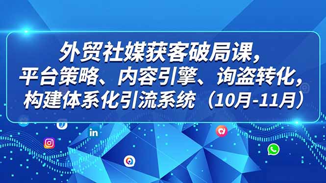 外贸 社媒获客破局课，平台策略、内容引擎、询盘转化，构建体系化引流系统(10月-11月网赚库-项目库-轻创网-中创网-福缘网-冒泡网-资源之家-魔方项目库网赚库