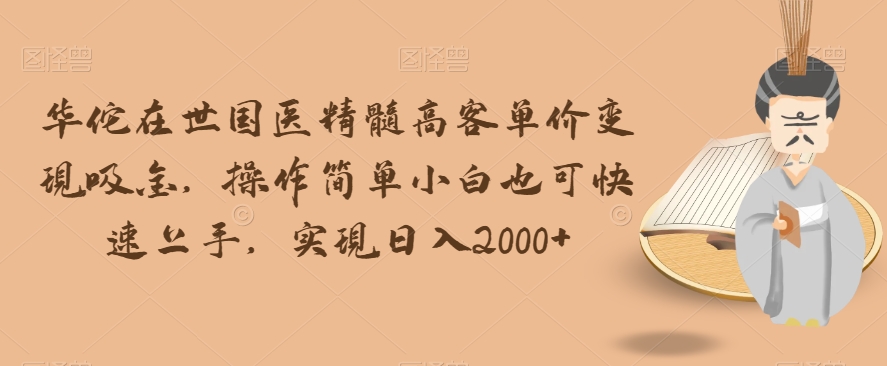 华佗在世国医精髓高客单价变现吸金，操作简单小白也可快速上手，实现日入2000+【揭秘】网赚库-项目库-轻创网-中创网-福缘网-冒泡网-资源之家-魔方项目库网赚库