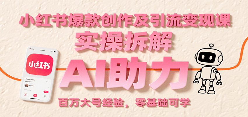 小红书爆款创作及引流变现课：实操拆解，AI助力，百万大号经验，零基础可学网赚库-项目库-轻创网-中创网-福缘网-冒泡网-资源之家-魔方项目库网赚库