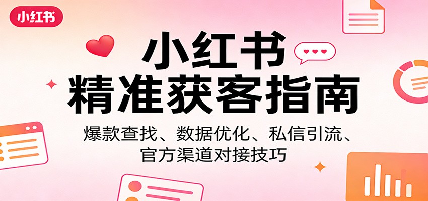 小红书精准获客指南：爆款查找、数据优化、私信引流、官方渠道对接技巧网赚库-项目库-轻创网-中创网-福缘网-冒泡网-资源之家-魔方项目库网赚库