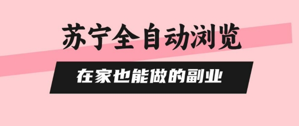 苏宁全自动浏览，在家也能做的副业，无需人工，0风控，单机日入5张+，直接矩阵开干【揭秘】网赚库-项目库-轻创网-中创网-福缘网-冒泡网-资源之家-魔方项目库网赚库