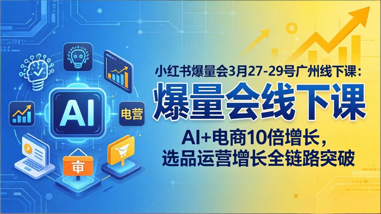 小红书爆量会3月27-29号广州线下课：AI+电商10倍增长，选品运营增长全链路突破网赚库-项目库-轻创网-中创网-福缘网-冒泡网-资源之家-魔方项目库网赚库