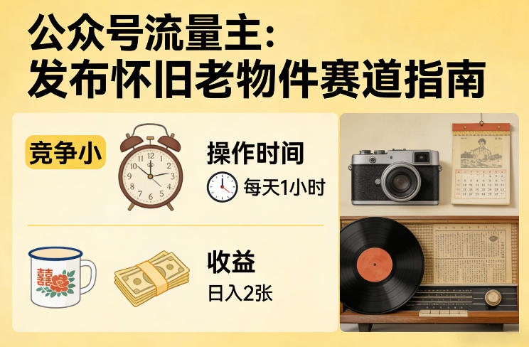 公众号流量主之发布怀旧老物件赛道，竞争小，每天操作1小时，日入2张网赚库-项目库-轻创网-中创网-福缘网-冒泡网-资源之家-魔方项目库网赚库