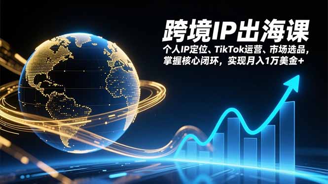 跨境IP出海课,个人IP定位、TikTok运营、市场选品,掌握核心闭环,实现月入1万美金+网赚库-项目库-轻创网-中创网-福缘网-冒泡网-资源之家-魔方项目库网赚库