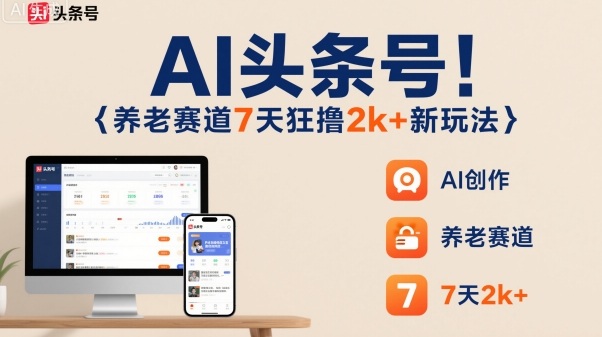 AI头条号，7天狂撸2k+，做养老赛道，新风口新玩法网赚库-项目库-轻创网-中创网-福缘网-冒泡网-资源之家-魔方项目库网赚库