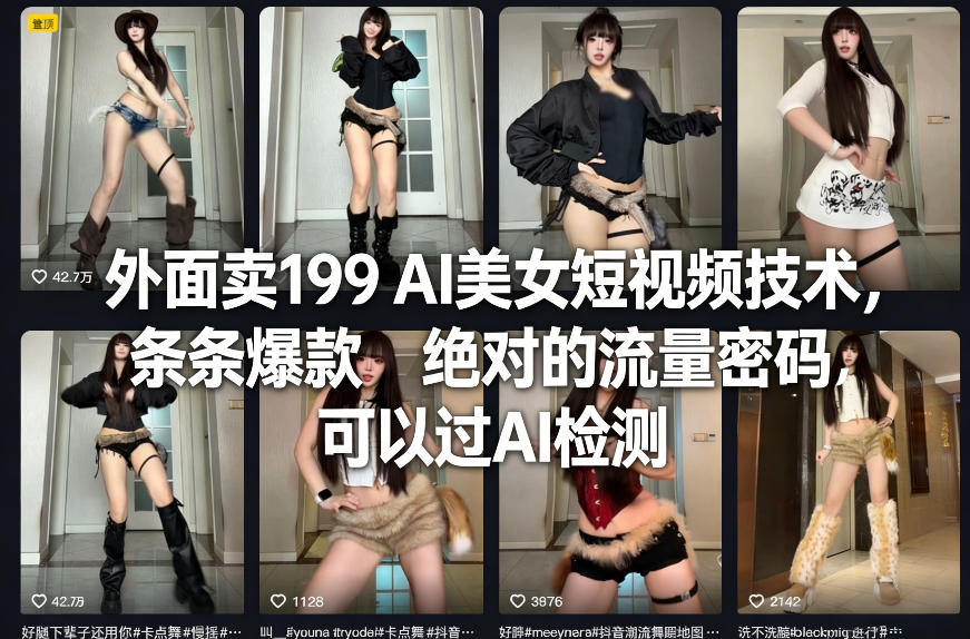 外面卖199 AI美女短视频技术，条条爆款，绝对的流量密码，可以过AI检测网赚库-项目库-轻创网-中创网-福缘网-冒泡网-资源之家-魔方项目库网赚库