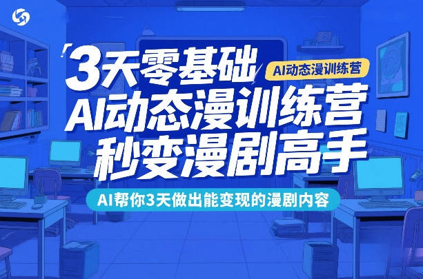 3天零基础AI动态漫训练营，秒变漫剧高手，AI帮你3天做出能变现的漫剧内容网赚库-项目库-轻创网-中创网-福缘网-冒泡网-资源之家-魔方项目库网赚库