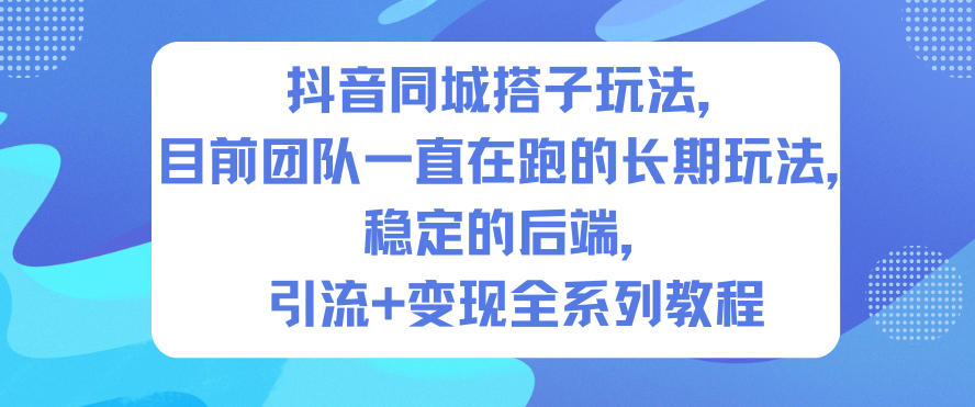 抖音同城搭子玩法，目前团队一直在跑的长期玩法，稳定的后端，引流+变现全系列教程网赚库-项目库-轻创网-中创网-福缘网-冒泡网-资源之家-魔方项目库网赚库