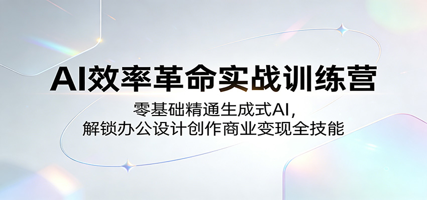 AI效率革命实战训练营：零基础精通生成式AI，解锁办公设计创作商业变现全技能网赚库-项目库-轻创网-中创网-福缘网-冒泡网-资源之家-魔方项目库网赚库