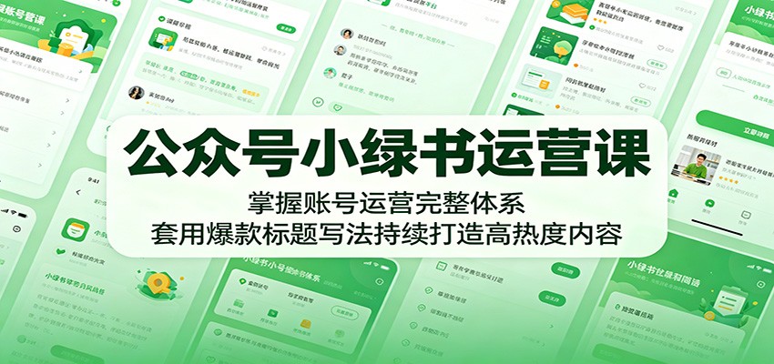 公众号小绿书运营课:掌握账号运营完整体系,套用爆款标题写法持续打造高热度内容网赚库-项目库-轻创网-中创网-福缘网-冒泡网-资源之家-魔方项目库网赚库