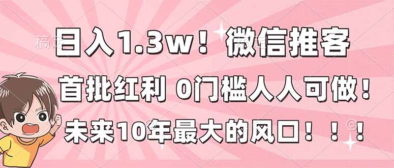 日入1.3w!微信推客,首批红利,未来10年最大的风口,0门槛,人人可做!网赚库-项目库-轻创网-中创网-福缘网-冒泡网-资源之家-魔方项目库网赚库