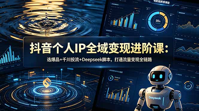 抖音个人IP全域变现进阶课-更新26年6月:选爆品+千川投流+Deepseek脚本,打通流量变现全链路网赚库-项目库-轻创网-中创网-福缘网-冒泡网-资源之家-魔方项目库网赚库