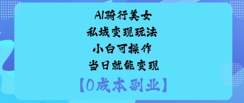 AI骑行美女私域变现玩法小白可操作当日就能变现网赚库-项目库-轻创网-中创网-福缘网-冒泡网-资源之家-魔方项目库网赚库