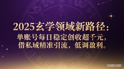 2025玄学领域新路径：单账号每日稳定创收1k+，借私域精准引流，低调盈利网赚库-项目库-轻创网-中创网-福缘网-冒泡网-资源之家-魔方项目库网赚库