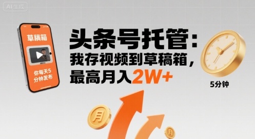 【头条号托管 】我存视频到草稿箱，你每天5分钟发布，最高月入2W+【揭秘】网赚库-项目库-轻创网-中创网-福缘网-冒泡网-资源之家-魔方项目库网赚库