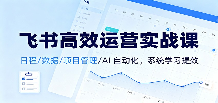 飞书高效运营实战课:日程/数据/项目管理/AI 自动化,系统学习提效网赚库-项目库-轻创网-中创网-福缘网-冒泡网-资源之家-魔方项目库网赚库
