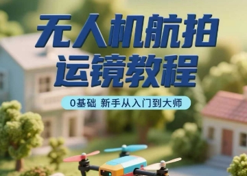 无人机航拍运镜教程，0基础新手从入门到大师网赚库-项目库-轻创网-中创网-福缘网-冒泡网-资源之家-魔方项目库网赚库