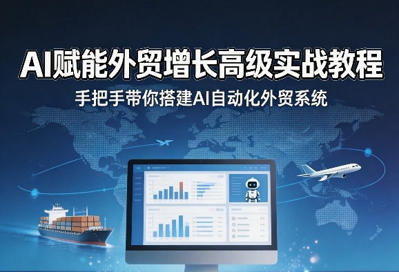 AI赋能外贸增长高级实战教程，手把手带你搭建AI自动化外贸系统网赚库-项目库-轻创网-中创网-福缘网-冒泡网-资源之家-魔方项目库网赚库