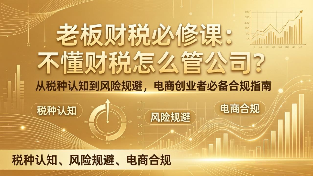 老板财税必修课：不懂财税怎么管公司？从税种认知到风险规避，电商创业者必备合规指南网赚库-项目库-轻创网-中创网-福缘网-冒泡网-资源之家-魔方项目库网赚库