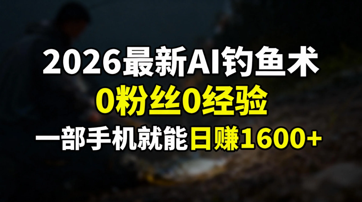 2026最新AI钓鱼术:0粉丝0经验，一部手机就能开启赚钱模式网赚库-项目库-轻创网-中创网-福缘网-冒泡网-资源之家-魔方项目库网赚库