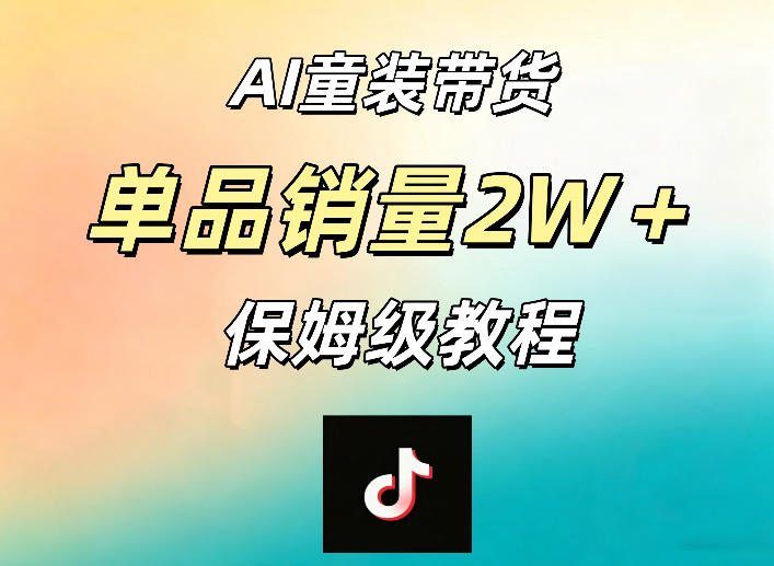 AI童装带货赛道,一部手机就可以操作,单品销量2w+【手把手教程】网赚库-项目库-轻创网-中创网-福缘网-冒泡网-资源之家-魔方项目库网赚库
