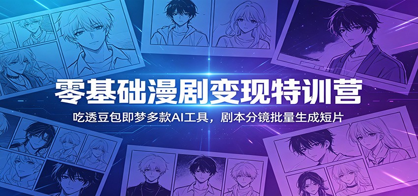 零基础漫剧变现特训营:玩转豆包即梦多款AI工具,剧本分镜批量生成短片网赚库-项目库-轻创网-中创网-福缘网-冒泡网-资源之家-魔方项目库网赚库