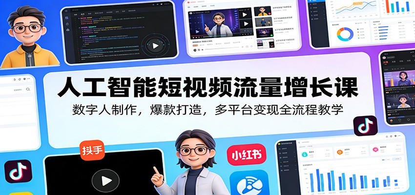 人工智能短视频流量增长课：数字人制作，爆款打造，多平台变现全流程教学网赚库-项目库-轻创网-中创网-福缘网-冒泡网-资源之家-魔方项目库网赚库