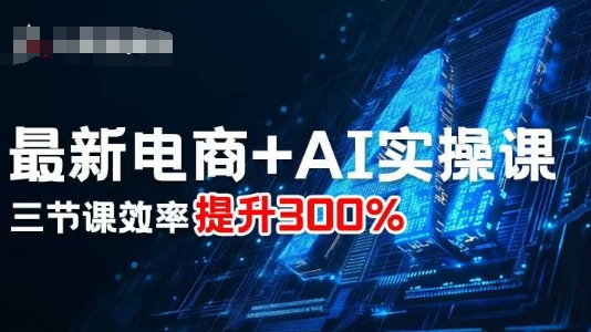 最新电商+AI实操课，三节课效率提升300%网赚库-项目库-轻创网-中创网-福缘网-冒泡网-资源之家-魔方项目库网赚库