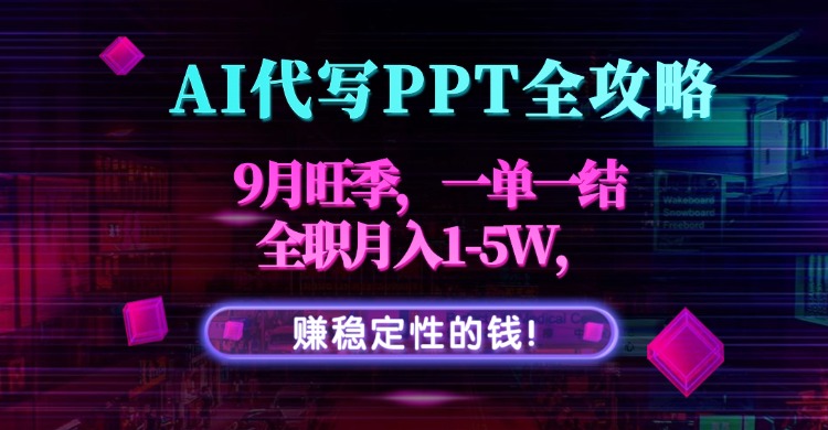 AI代写PPT全攻略，9月旺季，一单一结，全职月入1-5W，赚稳定性的钱！网赚库-项目库-轻创网-中创网-福缘网-冒泡网-资源之家-魔方项目库网赚库