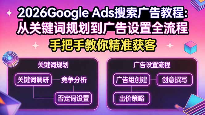 2026Google Ads搜索广告教程：从关键词规划到广告设置全流程，手把手教你精准获客网赚库-项目库-轻创网-中创网-福缘网-冒泡网-资源之家-魔方项目库网赚库