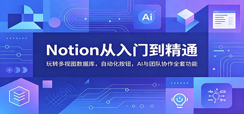 Notion从入门到精通:玩转多视图数据库,自动化按钮,AI与团队协作全套功能网赚库-项目库-轻创网-中创网-福缘网-冒泡网-资源之家-魔方项目库网赚库